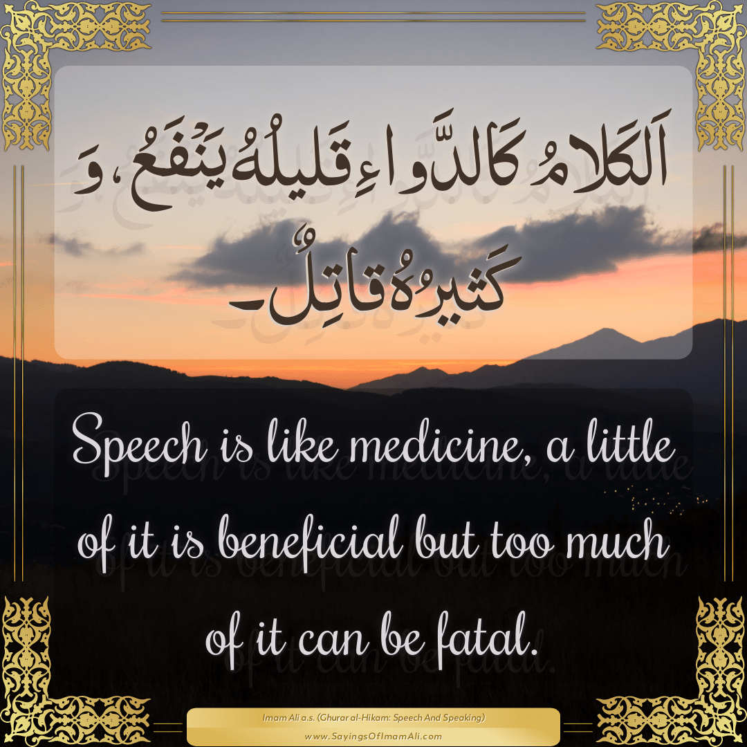 Speech is like medicine, a little of it is beneficial but too much of it...